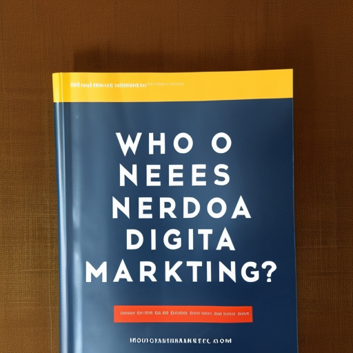 Who Needs A Digital Marketing?